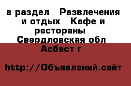  в раздел : Развлечения и отдых » Кафе и рестораны . Свердловская обл.,Асбест г.